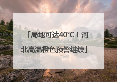 局地可达40℃！河北高温橙色预警继续