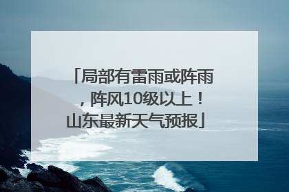 局部有雷雨或阵雨，阵风10级以上！山东最新天气预报