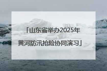 山东省举办2025年黄河防汛抢险协同演习