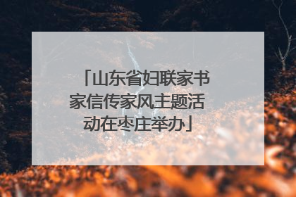 山东省妇联家书家信传家风主题活动在枣庄举办