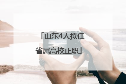 山东4人拟任省属高校正职