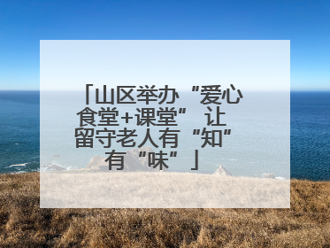 山区举办“爱心食堂+课堂” 让留守老人有“知”有“味”