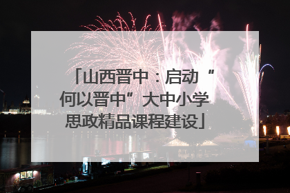 山西晋中：启动“何以晋中”大中小学思政精品课程建设