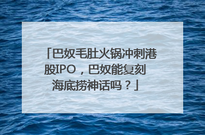 巴奴毛肚火锅冲刺港股IPO，巴奴能复刻海底捞神话吗？