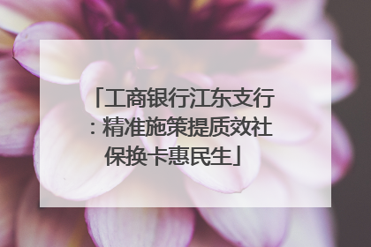 工商银行江东支行：精准施策提质效社保换卡惠民生