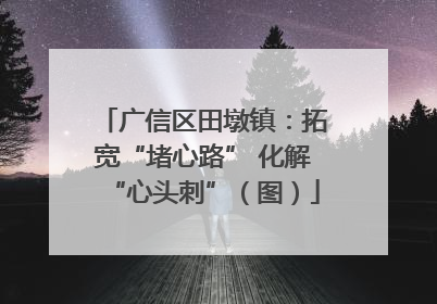 广信区田墩镇：拓宽“堵心路” 化解“心头刺”（图）