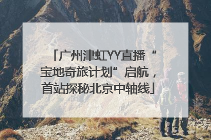 广州津虹YY直播“宝地奇旅计划”启航，首站探秘北京中轴线