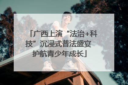 广西上演“法治+科技”沉浸式普法盛宴 护航青少年成长