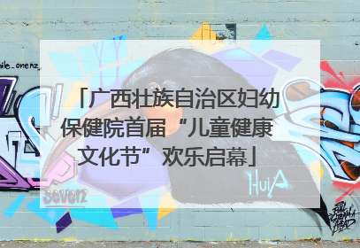 广西壮族自治区妇幼保健院首届“儿童健康文化节”欢乐启幕