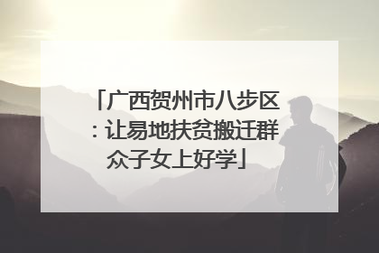 广西贺州市八步区：让易地扶贫搬迁群众子女上好学