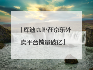 库迪咖啡在京东外卖平台销量破亿