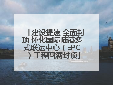 建设提速 全面封顶 怀化国际陆港多式联运中心（EPC）工程圆满封顶