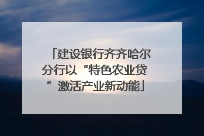 建设银行齐齐哈尔分行以“特色农业贷”激活产业新动能