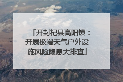 开封杞县高阳镇：开展极端天气户外设施风险隐患大排查