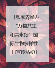 张家界举办“万物共生·和美永续”国际生物多样性日宣传活动