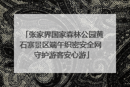 张家界国家森林公园黄石寨景区端午织密安全网 守护游客安心游
