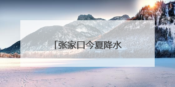 张家口今夏降水预计较常年偏多