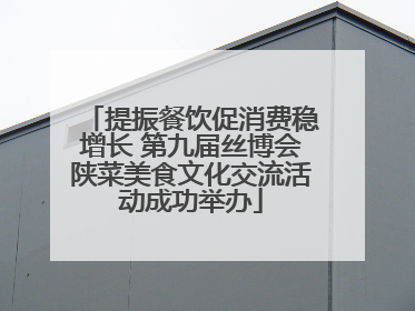 提振餐饮促消费稳增长 第九届丝博会陕菜美食文化交流活动成功举办