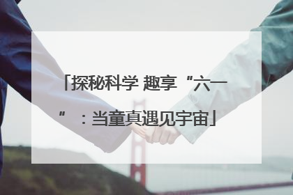 探秘科学 趣享“六一”：当童真遇见宇宙