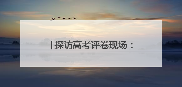 探访高考评卷现场：让每一分有理有据