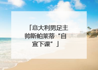 意大利男足主帅斯帕莱蒂“自宣下课”