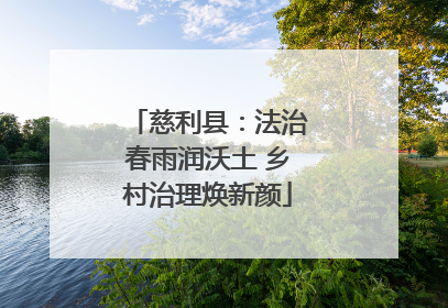 慈利县：法治春雨润沃土 乡村治理焕新颜