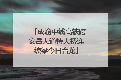 成渝中线高铁跨安岳大道特大桥连续梁今日合龙