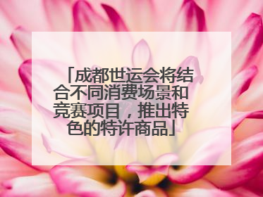 成都世运会将结合不同消费场景和竞赛项目，推出特色的特许商品