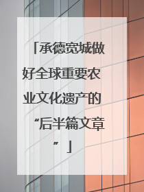承德宽城做好全球重要农业文化遗产的“后半篇文章”
