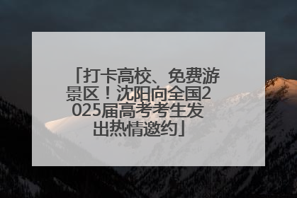 打卡高校、免费游景区！沈阳向全国2025届高考考生发出热情邀约