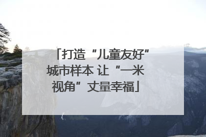 打造“儿童友好”城市样本 让“一米视角”丈量幸福