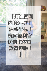 打造西湖边的运动生活新坐标！杭网福利官送迪卡侬爆款背包啦！