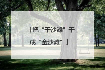 把“干沙滩”干成“金沙滩”