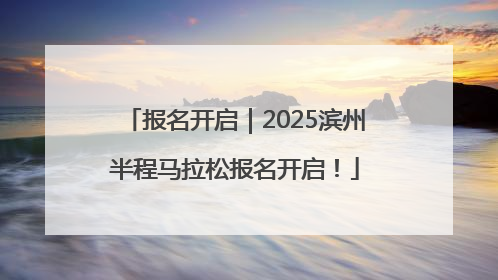 报名开启｜2025滨州半程马拉松报名开启！