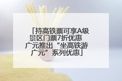 持高铁票可享A级景区门票7折优惠 广元推出“坐高铁游广元”系列优惠