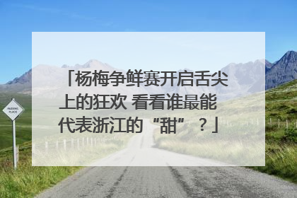 杨梅争鲜赛开启舌尖上的狂欢 看看谁最能代表浙江的“甜”？