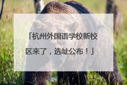 杭州外国语学校新校区来了，选址公布！