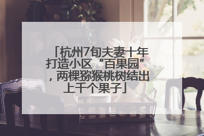 杭州7旬夫妻十年打造小区“百果园”，两棵猕猴桃树结出上千个果子