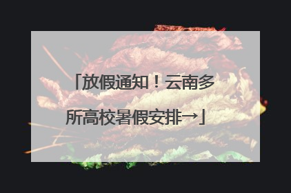 放假通知！云南多所高校暑假安排→