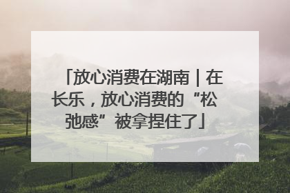 放心消费在湖南｜在长乐，放心消费的“松弛感”被拿捏住了