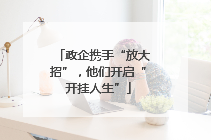 政企携手“放大招”，他们开启“开挂人生”