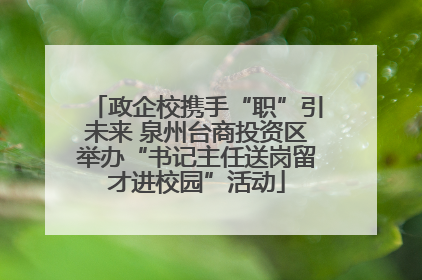 政企校携手“职”引未来 泉州台商投资区举办“书记主任送岗留才进校园”活动