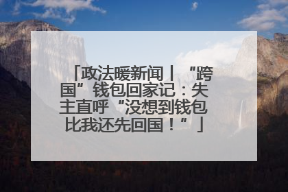 政法暖新闻丨“跨国”钱包回家记：失主直呼“没想到钱包比我还先回国！”