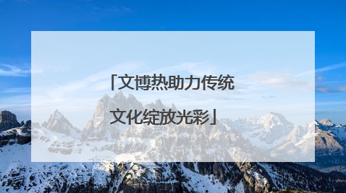 文博热助力传统文化绽放光彩