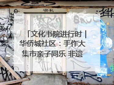 文化书院进行时｜华侨城社区：手作大集市亲子同乐 非遗传承暖邻心