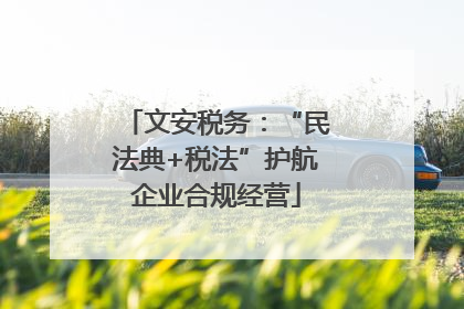文安税务：“民法典+税法”护航企业合规经营