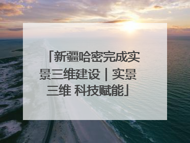 新疆哈密完成实景三维建设｜实景三维 科技赋能