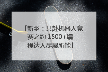 新乡：共赴机器人竞赛之约 1500+编程达人尽展所能