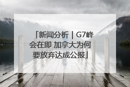 新闻分析｜G7峰会在即 加拿大为何要放弃达成公报