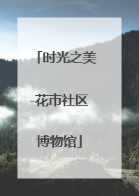 时光之美-花市社区博物馆